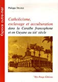 Catholicisme, esclavage et acculturation Texte imprimé dans la Caraïbe francophone et en Guyane au XIXe siècle Philippe Delisle