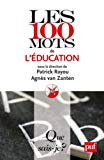 Les 100 mots de l'éducation Texte imprimé sous la direction de Patrick Rayou, Agnès Van Zanten