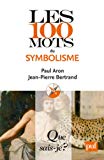 Les 100 mots du symbolisme Texte imprimé Paul Aron, Jean-Pierre Bertrand