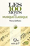 Les 100 mots de la musique classique Texte imprimé Thierry Geffrotin