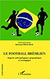 Le football brésilien Texte imprimé regards anthropologiques, géographiques et sociologiques sous la direction de Bertrand Piraudeau