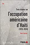 Trois études sur l'occupation américaine d'Haïti [Texte imprimé] 1915-1934 Max U. Duvivier préface de Michèle Duvivier Pierre-Louis