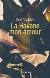 La Havane mon amour Texte imprimé Zoé Valdés traduit de l'espagnol (Cuba) par Aymeric Rollet