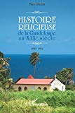 Histoire religieuse de la Guadeloupe au XIXe siècle Texte imprimé 1815-1911 Max Didon