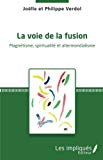 La voie de la fusion Texte imprimé magnétisme, spiritualité & altermondialisme Joëlle et Philippe Verdol