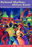 National rhythms, African roots [Texte imprimé]: the deep history of Latin American popular dance/ John Charles Chasteen