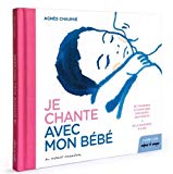 Je chante avec mon bébé Texte imprimé 107 chansons et comptines expliquées aux parents de la naissance à 3 ans Agnès Chaumié
