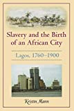 Slavery and the birth of an African city [Texte imprimé] Lagos, 1760-1900 Kristin Mann.
