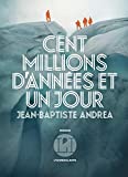Cent millions d'années et un jour Texte imprimé roman Jean-Baptiste Andrea