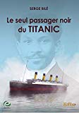 Le seul passager noir du Titanic Texte imprimé l'histoire extraordinaire et tragique de Joseph Laroche, un ingénieur haïtien embarqué avec sa famille sur le paquebot mythique document Serge Bilé