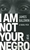 I am not your negro Texte imprimé James Baldwin textes rassemblés et édités par Raoul Peck traduits de l'anglais (États-Unis) par Pierre Furlan