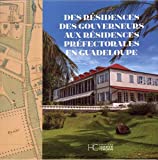 Des résidences des gouverneurs aux résidences préfectorales en Guadeloupe Texte imprimé textes de Gérard Lafleur photographies de Daniel Dabriou