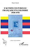 L'action culturelle française en Colombie 1930-1970 Texte imprimé Margot Andrade préface de Denis Rolland